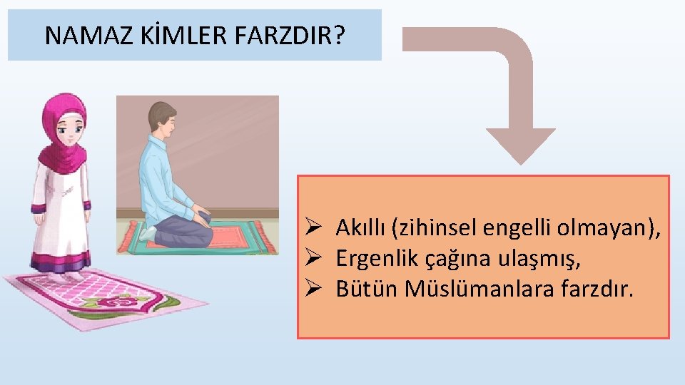 NAMAZ KİMLER FARZDIR? Ø Akıllı (zihinsel engelli olmayan), Ø Ergenlik çağına ulaşmış, Ø Bütün