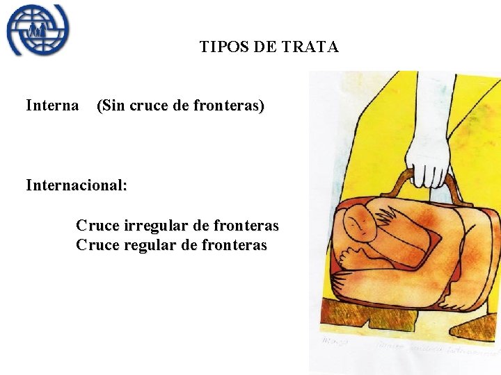 TIPOS DE TRATA Interna (Sin cruce de fronteras) Internacional: Cruce irregular de fronteras Cruce