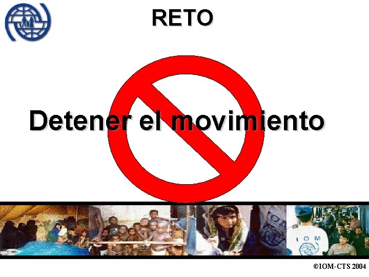 RETO Detener el movimiento ©IOM-CTS 2004 