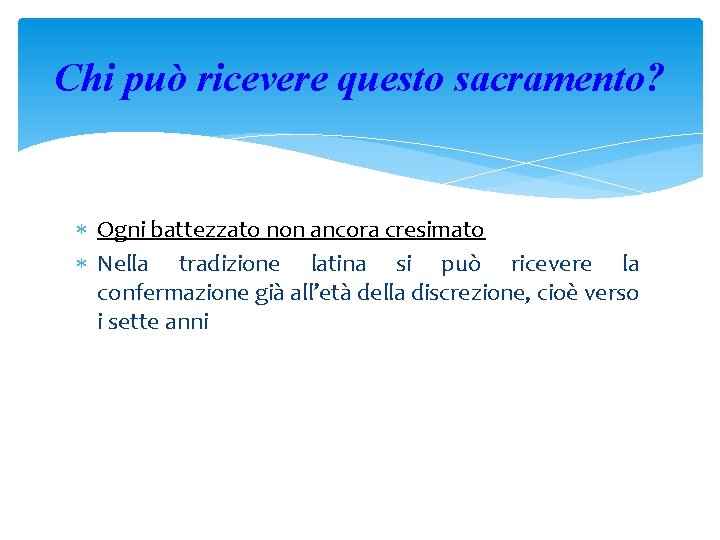 Chi può ricevere questo sacramento? Ogni battezzato non ancora cresimato Nella tradizione latina si