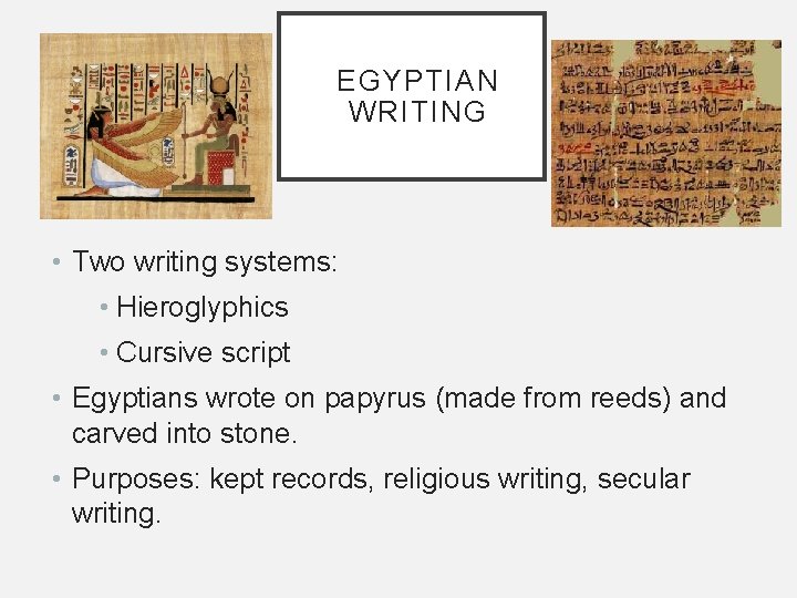 EGYPTIAN WRITING • Two writing systems: • Hieroglyphics • Cursive script • Egyptians wrote