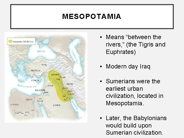 MESOPOTAMIA • Means “between the rivers, ” (the Tigris and Euphrates) • Modern day