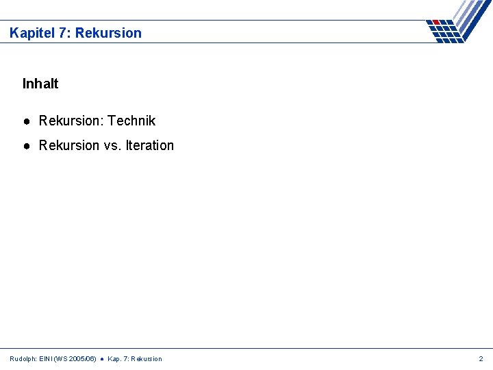 Kapitel 7: Rekursion Inhalt ● Rekursion: Technik ● Rekursion vs. Iteration Rudolph: EINI (WS