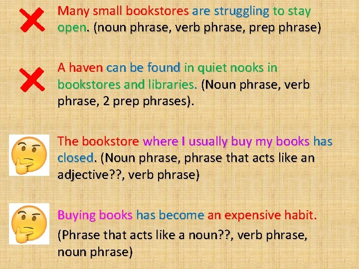Many small bookstores are struggling to stay open. (noun phrase, verb phrase, prep phrase)