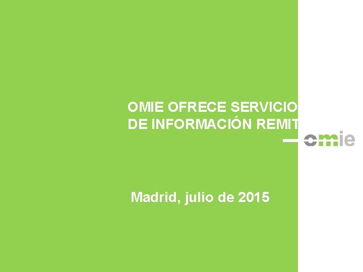 OMIE OFRECE SERVICIOS DE INFORMACIÓN REMIT Madrid, julio de 2015 