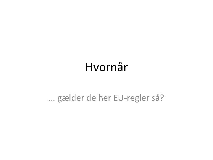 Hvornår … gælder de her EU-regler så? 