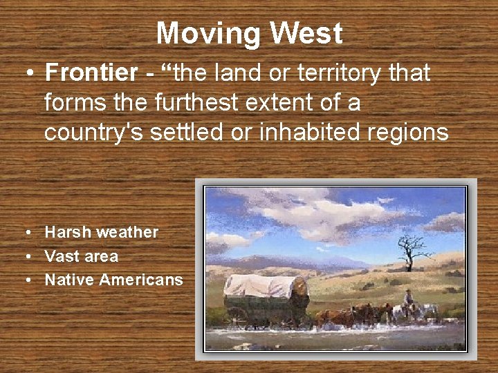 Moving West • Frontier “the land or territory that forms the furthest extent of