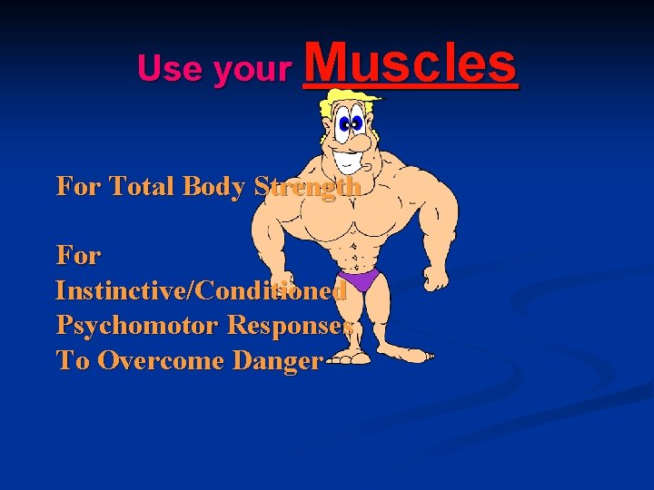 Use your Muscles For Total Body Strength For Instinctive/Conditioned Psychomotor Responses To Overcome Danger