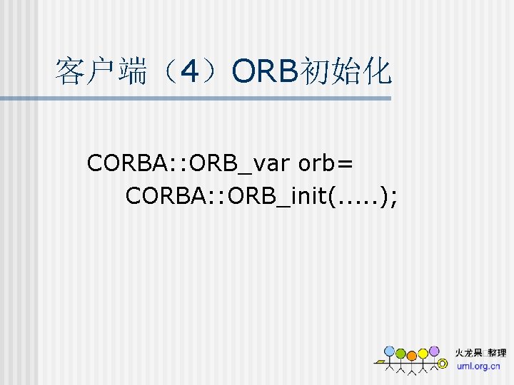 客户端（4）ORB初始化 CORBA: : ORB_var orb= CORBA: : ORB_init(. . . ); 