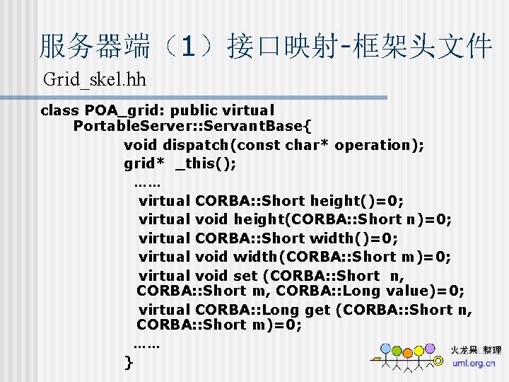 服务器端（1）接口映射-框架头文件 Grid_skel. hh： class POA_grid: public virtual Portable. Server: : Servant. Base{ void dispatch(const