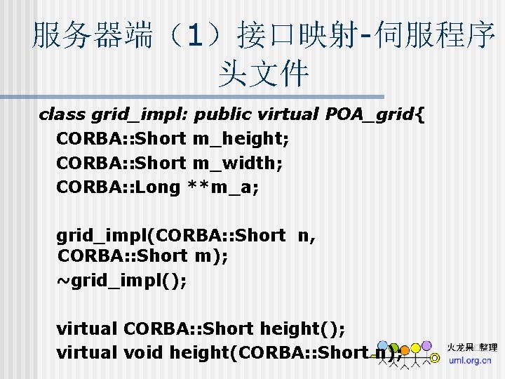 服务器端（1）接口映射-伺服程序 头文件 class grid_impl: public virtual POA_grid{ CORBA: : Short m_height; CORBA: : Short