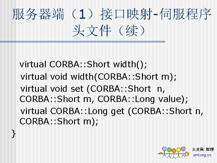 服务器端（1）接口映射-伺服程序 头文件（续） virtual CORBA: : Short width(); virtual void width(CORBA: : Short m); virtual