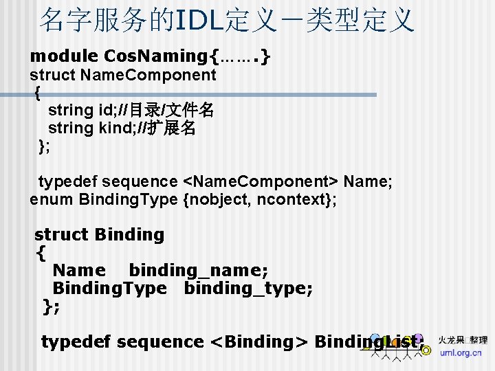 名字服务的IDL定义－类型定义 module Cos. Naming{……. } struct Name. Component { string id; //目录/文件名 string kind;