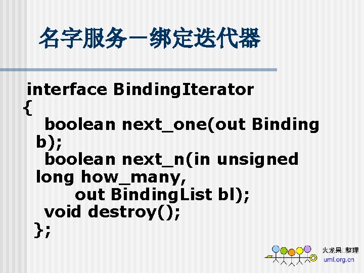 名字服务－绑定迭代器 interface Binding. Iterator { boolean next_one(out Binding b); boolean next_n(in unsigned long how_many,