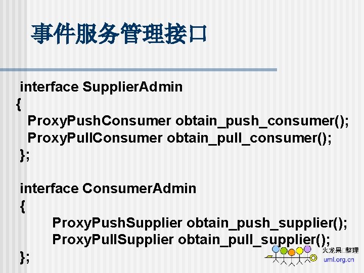 事件服务管理接口 interface Supplier. Admin { Proxy. Push. Consumer obtain_push_consumer(); Proxy. Pull. Consumer obtain_pull_consumer(); };