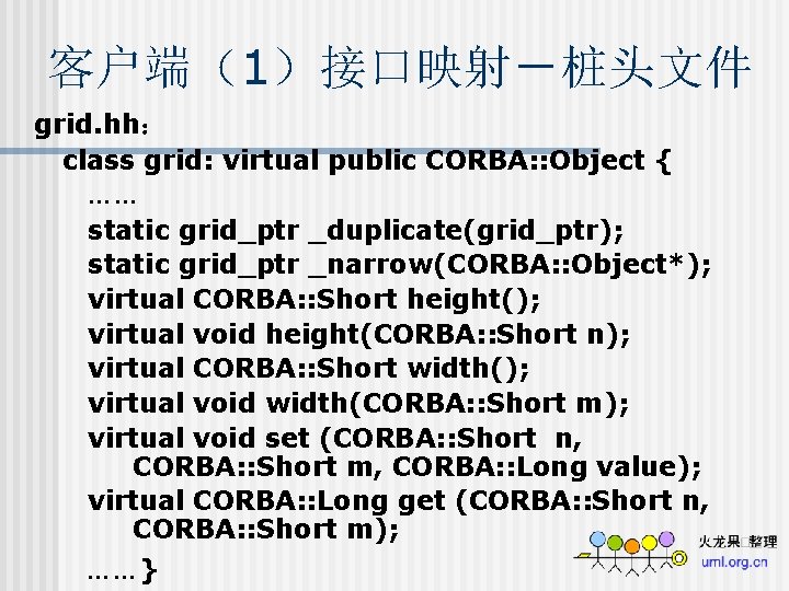 客户端（1）接口映射－桩头文件 grid. hh： class grid: virtual public CORBA: : Object { …… static grid_ptr