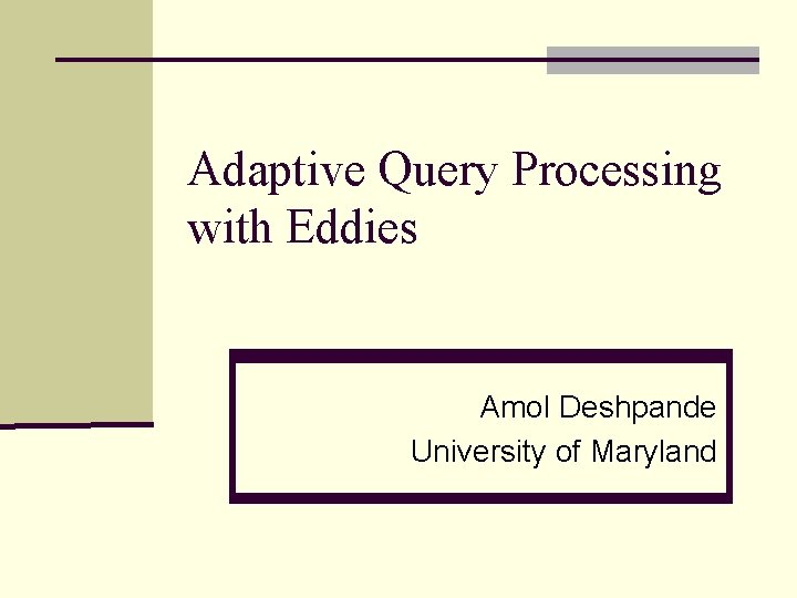 Adaptive Query Processing with Eddies Amol Deshpande University of Maryland 