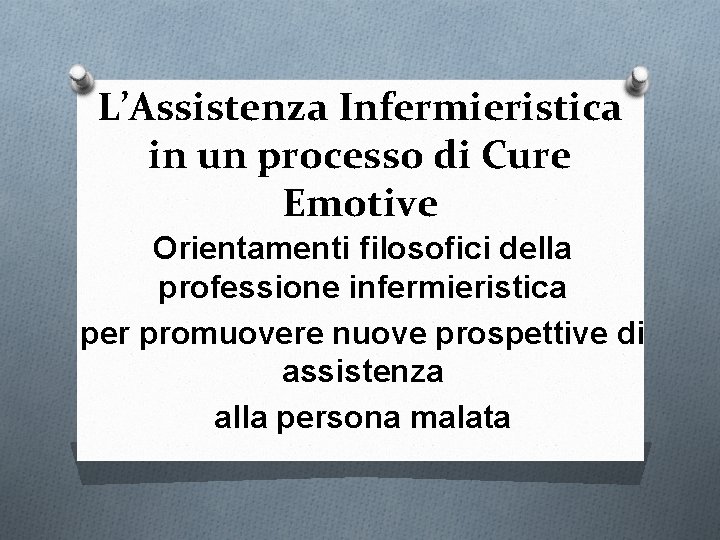 L’Assistenza Infermieristica in un processo di Cure Emotive Orientamenti filosofici della professione infermieristica per