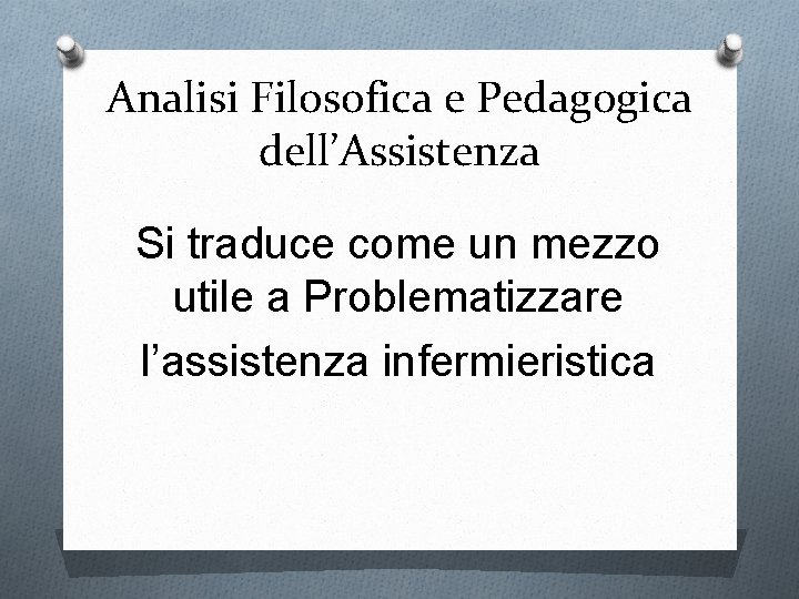 Analisi Filosofica e Pedagogica dell’Assistenza Si traduce come un mezzo utile a Problematizzare l’assistenza