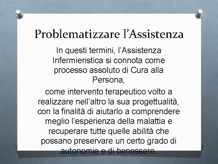 Problematizzare l’Assistenza In questi termini, l’Assistenza Infermieristica si connota come processo assoluto di Cura