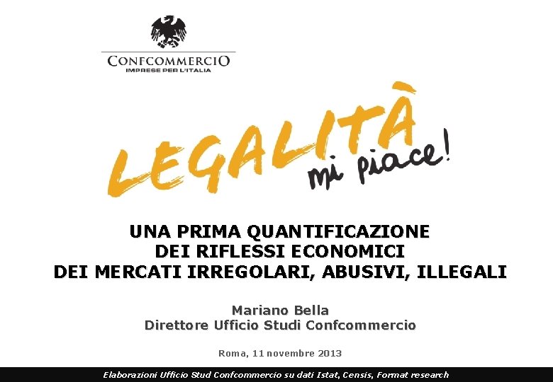 UNA PRIMA QUANTIFICAZIONE DEI RIFLESSI ECONOMICI DEI MERCATI IRREGOLARI, ABUSIVI, ILLEGALI Mariano Bella Direttore