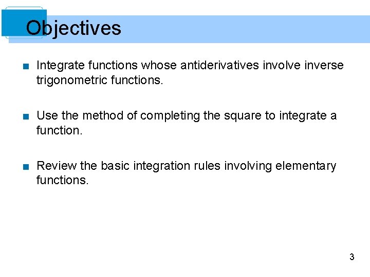 Objectives ■ Integrate functions whose antiderivatives involve inverse trigonometric functions. ■ Use the method