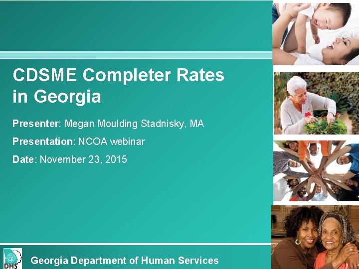 CDSME Completer Rates in Georgia Presenter: Megan Moulding Stadnisky, MA Presentation: NCOA webinar Date: CDSME Completer Rates in Georgia Presenter: Megan Moulding Stadnisky, MA Presentation: NCOA webinar Date: