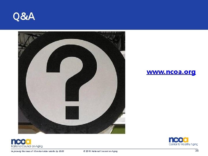 Q&A www. ncoa. org Improving the lives of 10 million older adults by 2020 Q&A www. ncoa. org Improving the lives of 10 million older adults by 2020