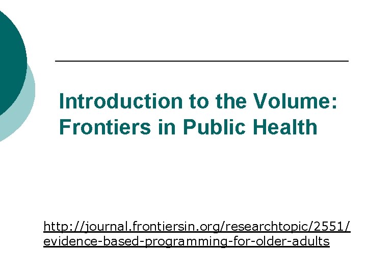 Introduction to the Volume: Frontiers in Public Health http: //journal. frontiersin. org/researchtopic/2551/ evidence-based-programming-for-older-adults Introduction to the Volume: Frontiers in Public Health http: //journal. frontiersin. org/researchtopic/2551/ evidence-based-programming-for-older-adults