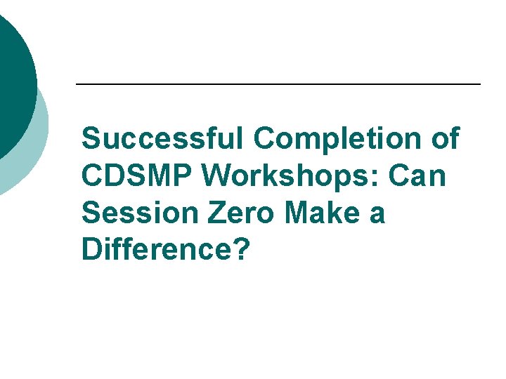 Successful Completion of CDSMP Workshops: Can Session Zero Make a Difference? Successful Completion of CDSMP Workshops: Can Session Zero Make a Difference?