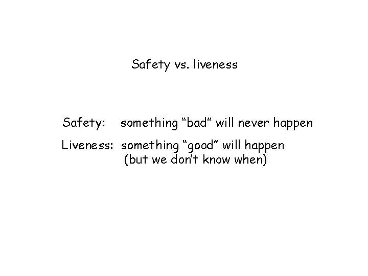 Safety vs. liveness Safety: something “bad” will never happen Liveness: something “good” will happen