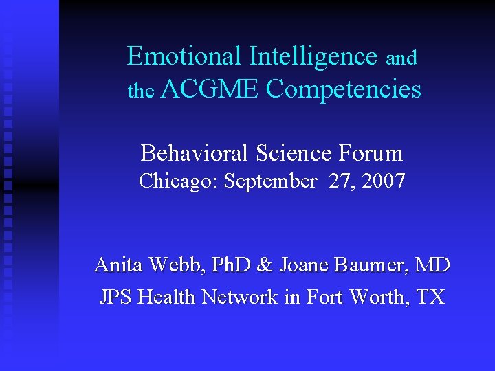 Emotional Intelligence and the ACGME Competencies Behavioral Science Forum Chicago: September 27, 2007 Anita