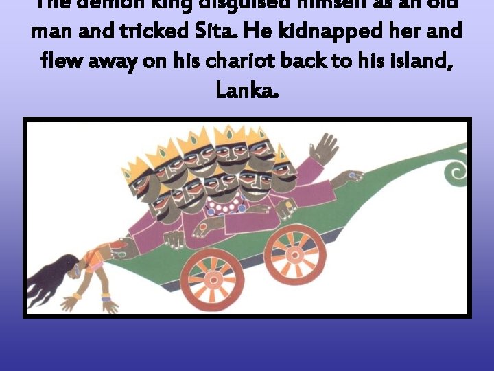 The demon king disguised himself as an old man and tricked Sita. He kidnapped