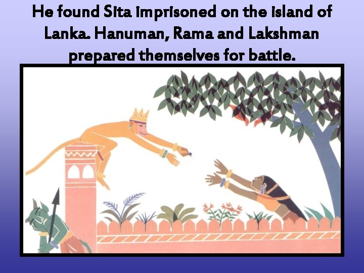 He found Sita imprisoned on the island of Lanka. Hanuman, Rama and Lakshman prepared