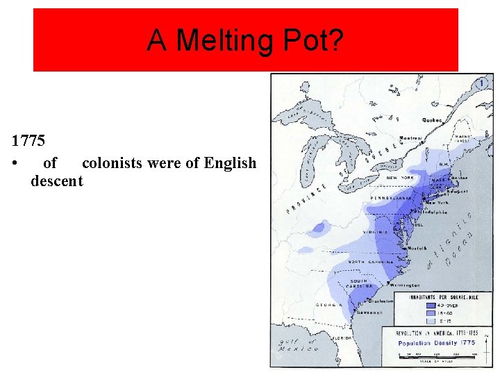 A Melting Pot? 1775 • of colonists were of English descent 