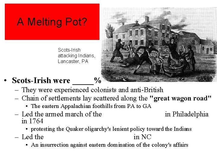 A Melting Pot? Scots-Irish attacking Indians, Lancaster, PA • Scots-Irish were _____% – They