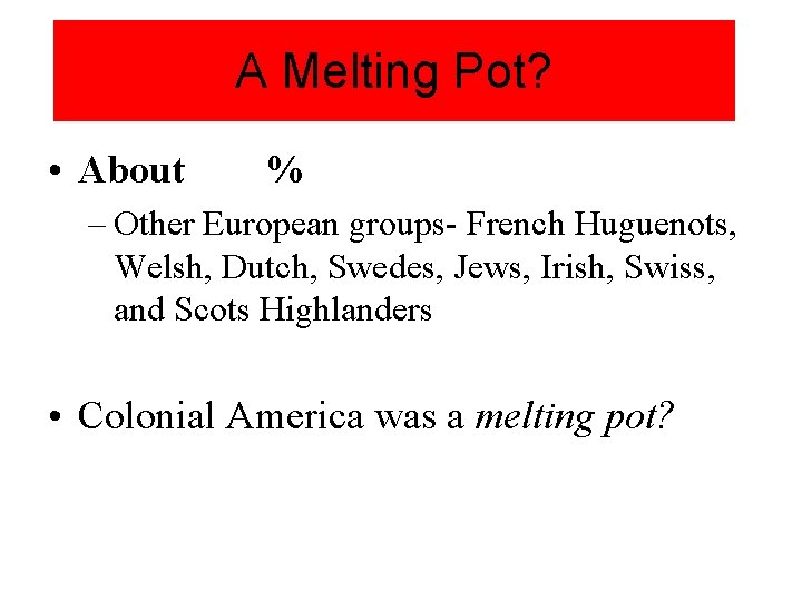 A Melting Pot? • About % – Other European groups- French Huguenots, Welsh, Dutch,