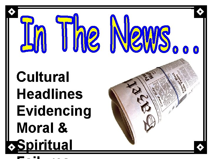 Cultural Headlines Evidencing Moral And Spiritual Failures Cultural Headlines Evidencing Moral & Spiritual 