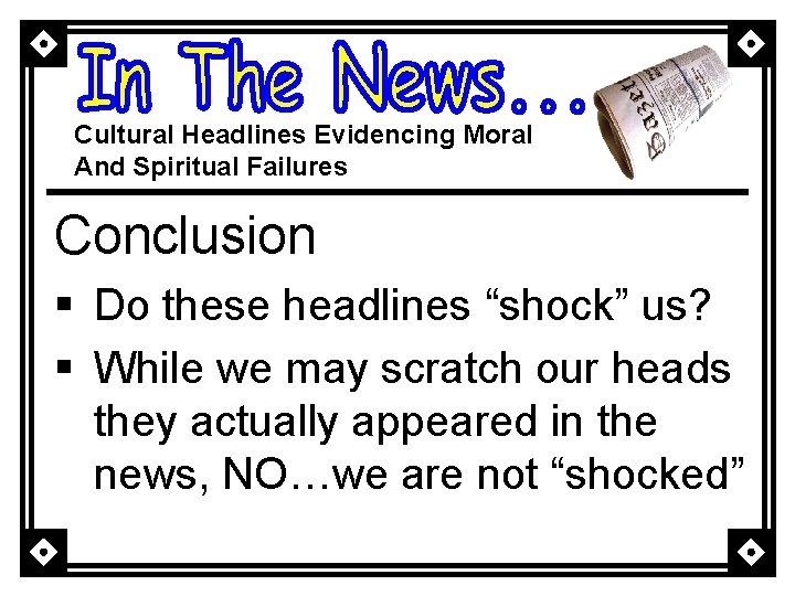 Cultural Headlines Evidencing Moral And Spiritual Failures Conclusion § Do these headlines “shock” us?