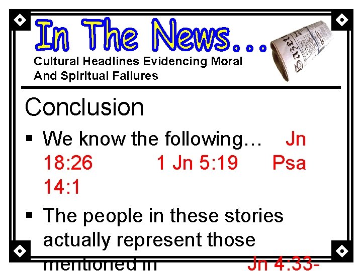 Cultural Headlines Evidencing Moral And Spiritual Failures Conclusion § We know the following… Jn