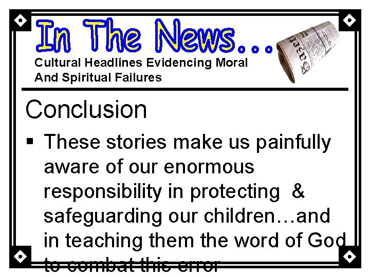 Cultural Headlines Evidencing Moral And Spiritual Failures Conclusion § These stories make us painfully