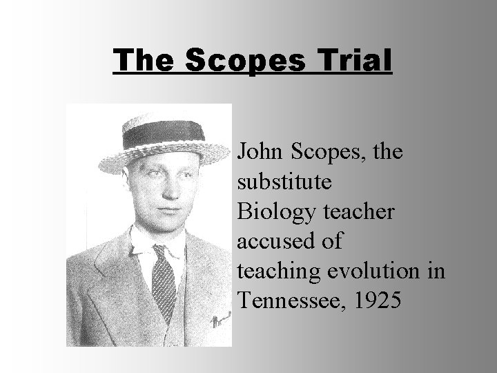 The Scopes Trial John Scopes, the substitute Biology teacher accused of teaching evolution in