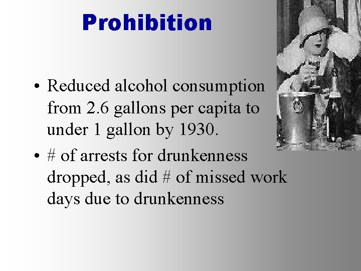 Prohibition • Reduced alcohol consumption from 2. 6 gallons per capita to under 1