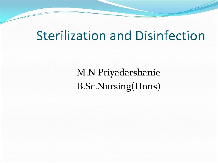 Sterilization and Disinfection M. N Priyadarshanie B. Sc. Nursing(Hons) 