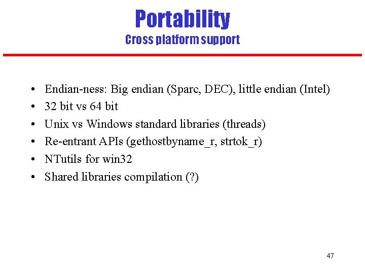 Portability Cross platform support • • • Endian-ness: Big endian (Sparc, DEC), little endian