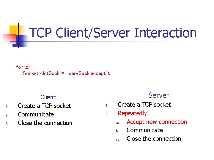 TCP Client/Server Interaction for (; ; ) { Socket clnt. Sock = serv. Sock.