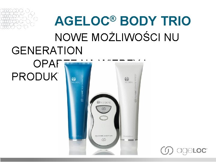 AGELOC® BODY TRIO NOWE MOŻLIWOŚCI NU GENERATION OPARTE NA WIEDZY I PRODUKTACH 