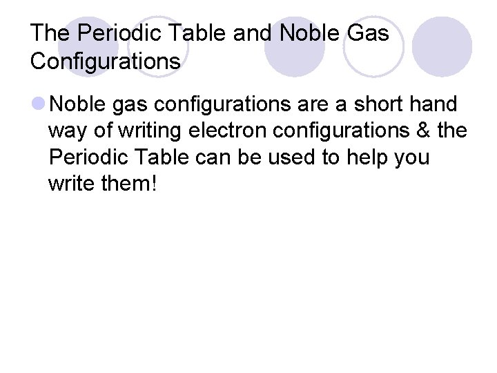 The Periodic Table and Noble Gas Configurations l Noble gas configurations are a short