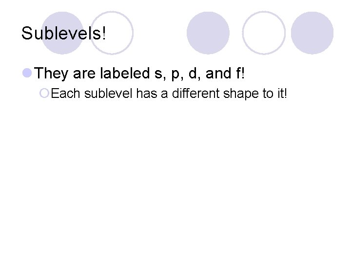 Sublevels! l They are labeled s, p, d, and f! ¡Each sublevel has a