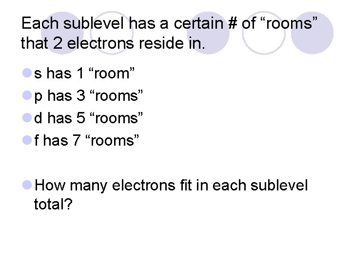 Each sublevel has a certain # of “rooms” that 2 electrons reside in. l